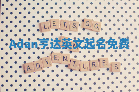 Adan亨达英文起名免费 Adan亨达英文起名免费
