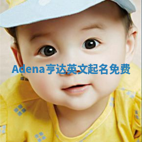 Adena亨达英文起名免费 Adena亨达英文起名免费