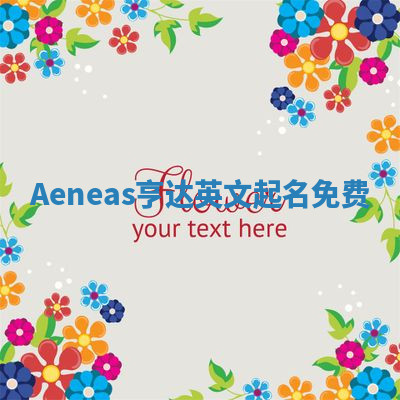 Aeneas亨达英文起名免费 Aeneas亨达英文起名免费