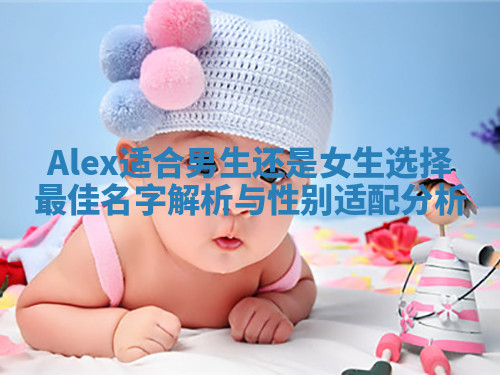 Alex适合男生还是女生选择最佳名字解析与性别适配分析 Alex适合男生还是女生选择最佳名字解析与性别适配分析
