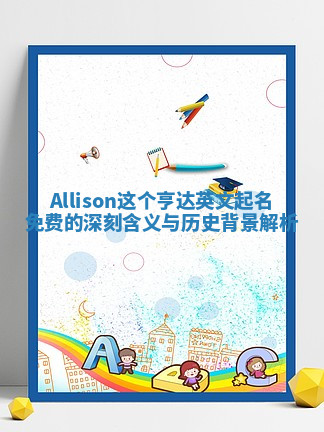 Allison这个亨达英文起名免费的深刻含义与历史背景解析 Allison这个亨达英文起名免费的深刻含义与历史背景解析