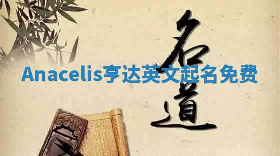 Anacelis亨达英文起名免费 Anacelis亨达英文起名免费