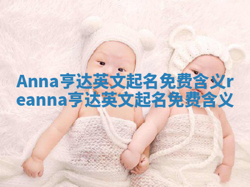 Anna亨达英文起名免费含义_reanna亨达英文起名免费含义 Anna亨达英文起名免费含义_reanna亨达英文起名免费含义