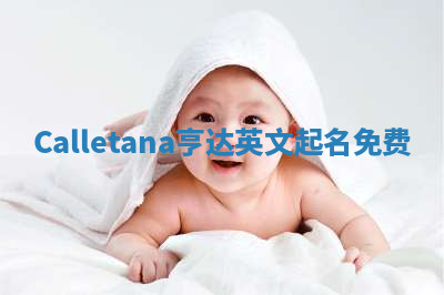 Calletana亨达英文起名免费 Calletana亨达英文起名免费