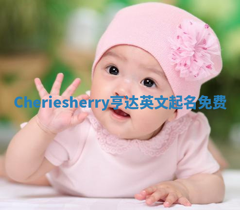 Cheriesherry亨达英文起名免费 Cheriesherry亨达英文起名免费