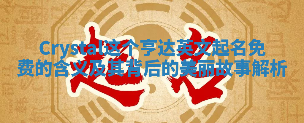 Crystal这个亨达英文起名免费的含义及其背后的美丽故事解析