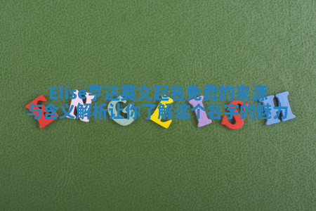 Elise亨达英文起名免费的来源与含义解析让你了解这个名字的魅力