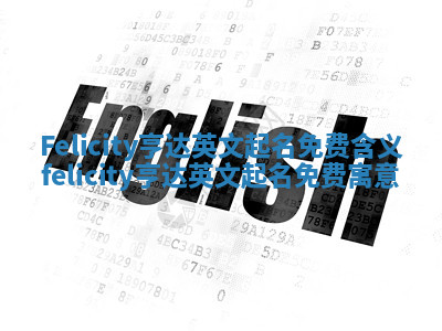 Felicity亨达英文起名免费含义_felicity亨达英文起名免费寓意 Felicity亨达英文起名免费含义_felicity亨达英文起名免费寓意