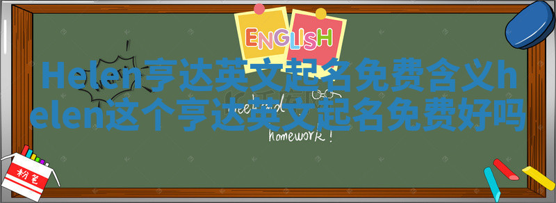 Helen亨达英文起名免费含义 helen这个亨达英文起名免费好吗