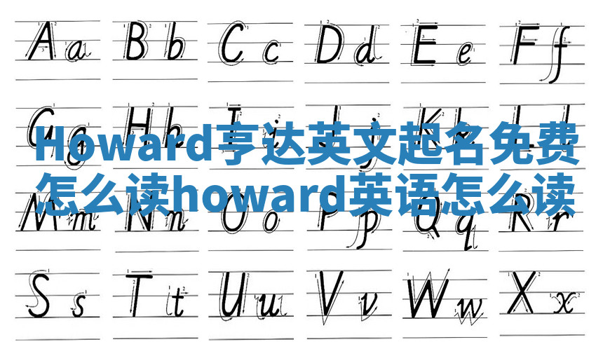 Howard亨达英文起名免费怎么读_howard英语怎么读 Howard亨达英文起名免费怎么读_howard英语怎么读