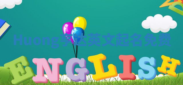 Huong亨达英文起名免费 Huong亨达英文起名免费