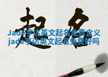 Jade亨达英文起名免费含义_jade亨达英文起名免费好吗 Jade亨达英文起名免费含义_jade亨达英文起名免费好吗