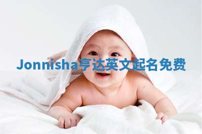 Jonnisha亨达英文起名免费 Jonnisha亨达英文起名免费