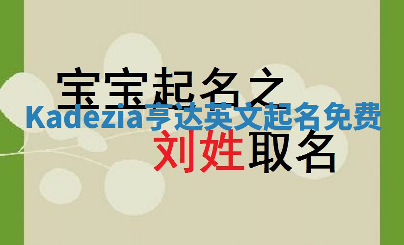 Kadezia亨达英文起名免费 Kadezia亨达英文起名免费