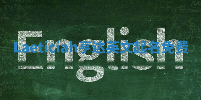 Laeticiah亨达英文起名免费 Laeticiah亨达英文起名免费