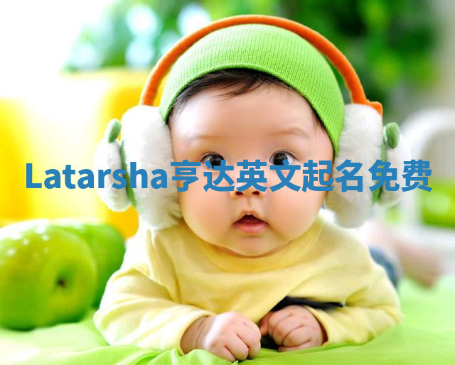 Latarsha亨达英文起名免费 Latarsha亨达英文起名免费
