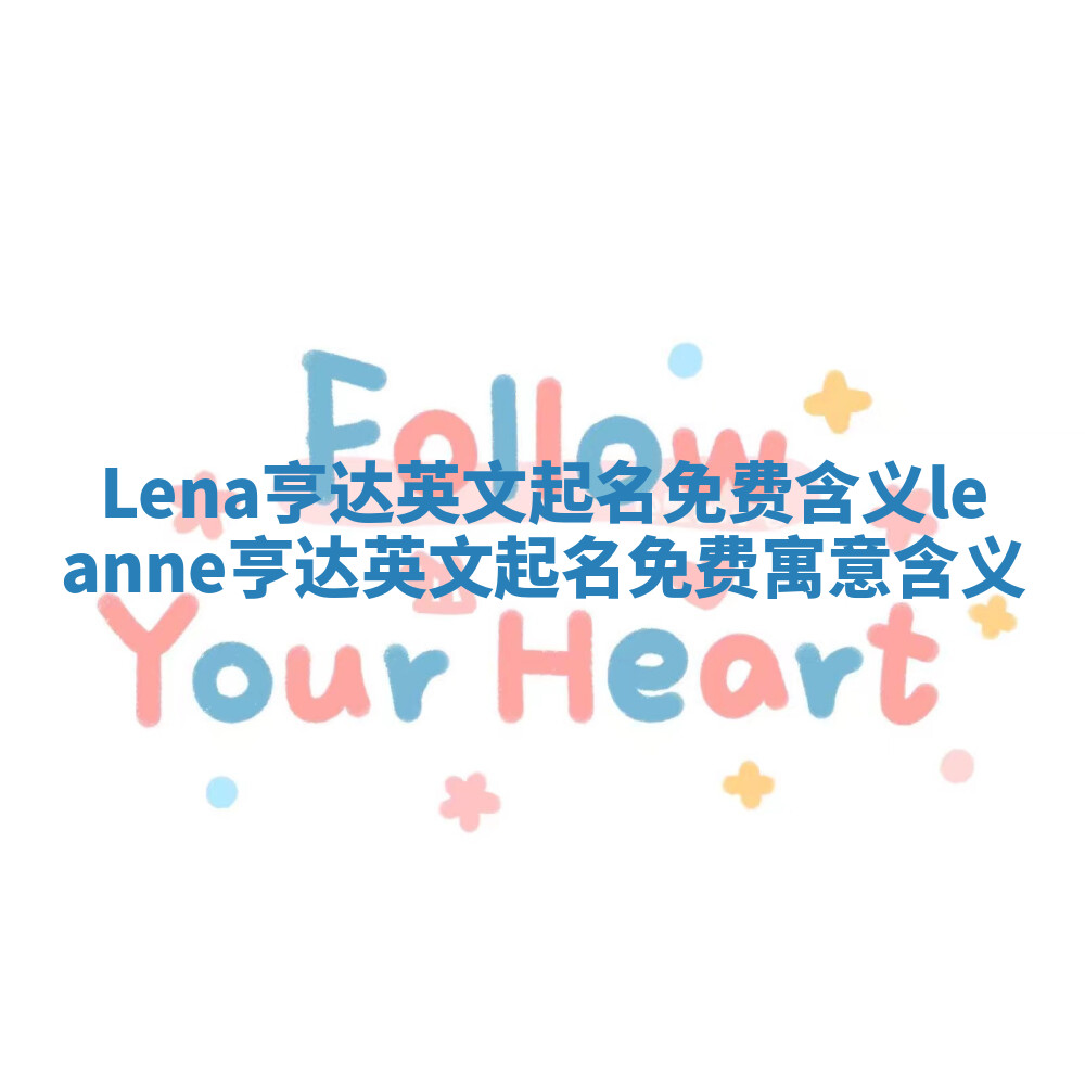 Lena亨达英文起名免费含义_leanne亨达英文起名免费寓意含义