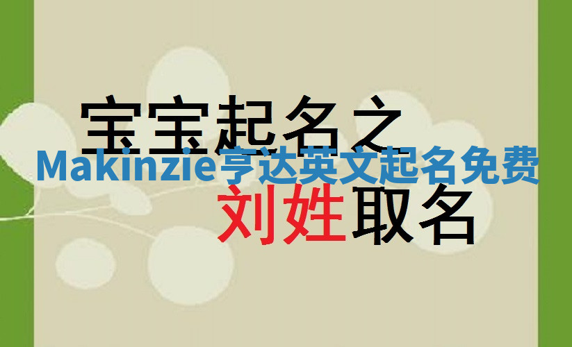 Makinzie亨达英文起名免费 Makinzie亨达英文起名免费