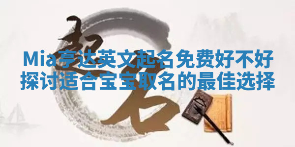 Mia亨达英文起名免费好不好探讨适合宝宝取名的最佳选择