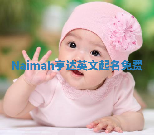 Naimah亨达英文起名免费 Naimah亨达英文起名免费