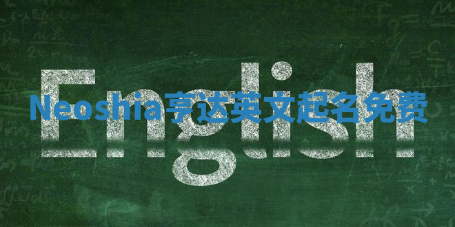 Neoshia亨达英文起名免费 Neoshia亨达英文起名免费