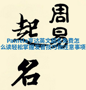 Pamela亨达英文起名免费怎么读轻松掌握发音技巧和注意事项 Pamela亨达英文起名免费怎么读轻松掌握发音技巧和注意事项