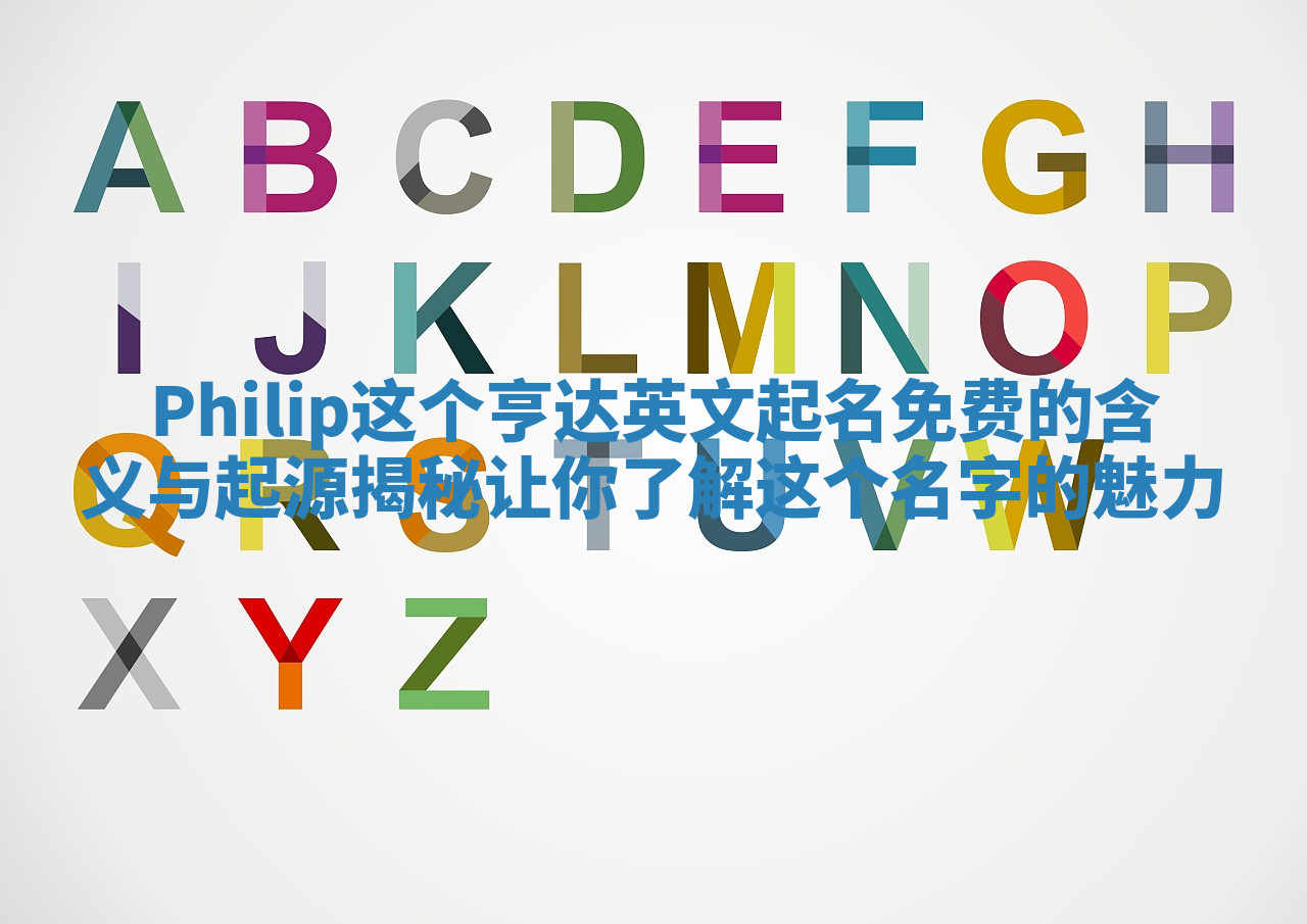 Philip这个亨达英文起名免费的含义与起源揭秘让你了解这个名字的魅力 Philip这个亨达英文起名免费的含义与起源揭秘让你了解这个名字的魅力