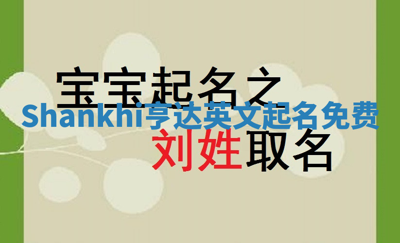 Shankhi亨达英文起名免费 Shankhi亨达英文起名免费
