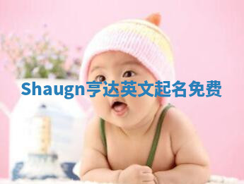 Shaugn亨达英文起名免费 Shaugn亨达英文起名免费