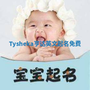 Tysheka亨达英文起名免费 Tysheka亨达英文起名免费