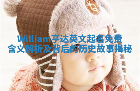 William亨达英文起名免费含义解析及背后的历史故事揭秘