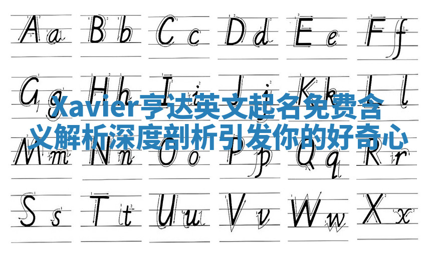 Xavier亨达英文起名免费含义解析深度剖析引发你的好奇心 Xavier亨达英文起名免费含义解析深度剖析引发你的好奇心