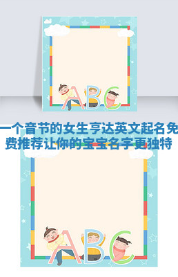 一个音节的女生亨达英文起名免费推荐让你的宝宝名字更独特 一个音节的女生亨达英文起名免费推荐让你的宝宝名字更独特