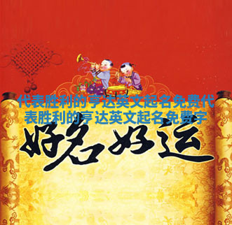 代表胜利的亨达英文起名免费_代表胜利的亨达英文起名免费字 代表胜利的亨达英文起名免费_代表胜利的亨达英文起名免费字