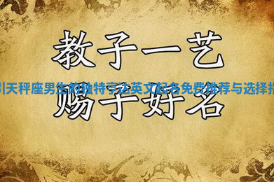 吸引天秤座男生的独特亨达英文起名免费推荐与选择指南 吸引天秤座男生的独特亨达英文起名免费推荐与选择指南