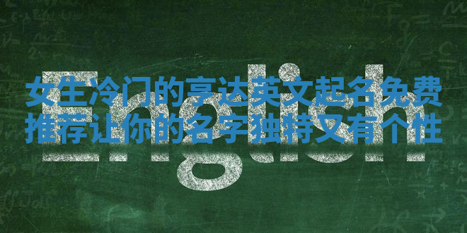 女生冷门的亨达英文起名免费推荐 让你的名字独特又有个性 女生冷门的亨达英文起名免费推荐 让你的名字独特又有个性