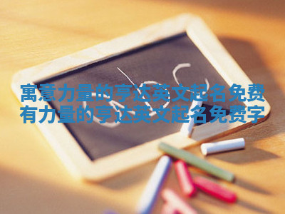 寓意力量的亨达英文起名免费 有力量的亨达英文起名免费字 寓意力量的亨达英文起名免费 有力量的亨达英文起名免费字