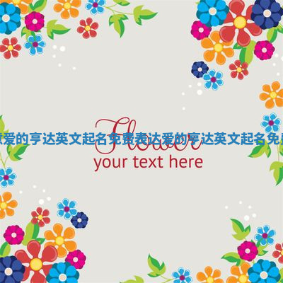 寓意爱的亨达英文起名免费_表达爱的亨达英文起名免费字