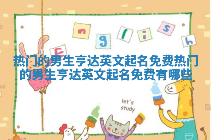 热门的男生亨达英文起名免费_热门的男生亨达英文起名免费有哪些