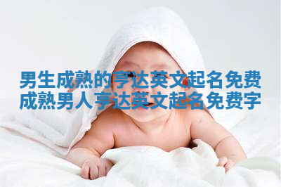 男生成熟的亨达英文起名免费 成熟男人亨达英文起名免费字 男生成熟的亨达英文起名免费 成熟男人亨达英文起名免费字